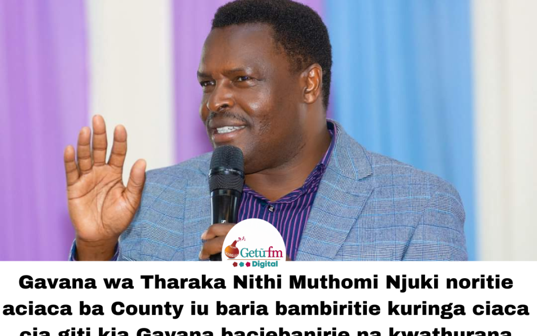 Do not divide Tharaka Nithi people. Governor Muthomi Njuki tells politicians