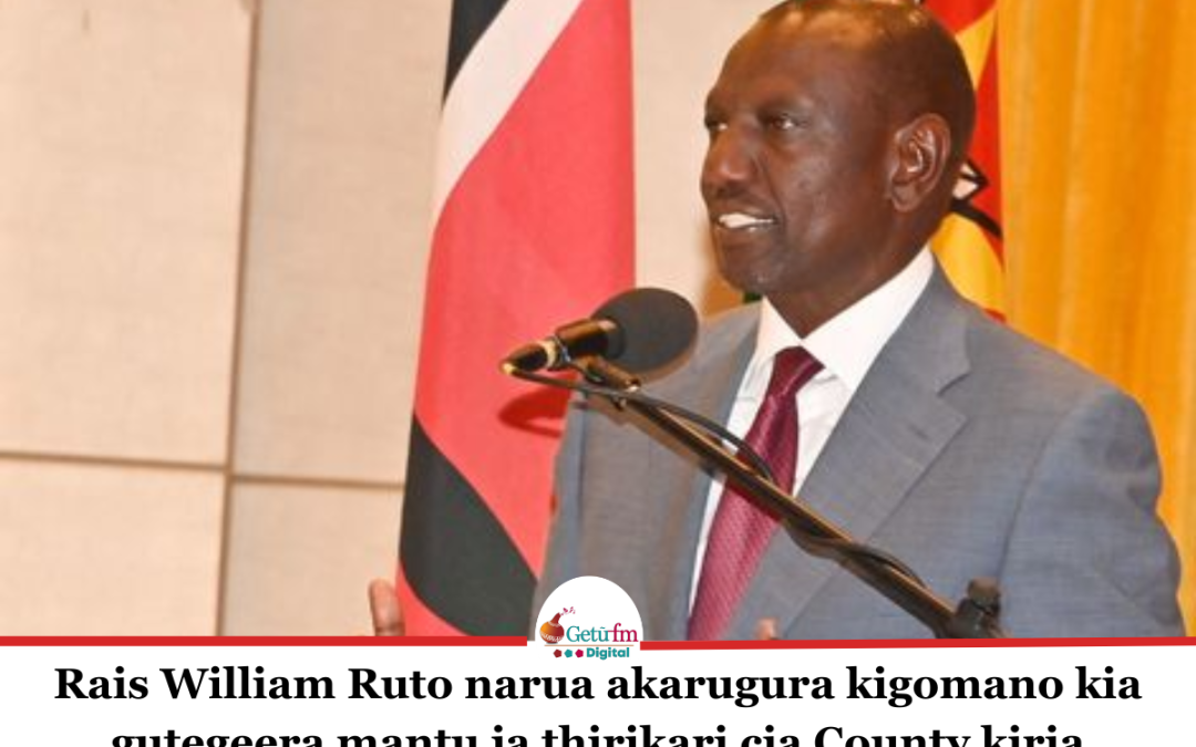 Rais William Ruto narua akarugura kigomano kia gutegeera mantu ja thirikari cia County