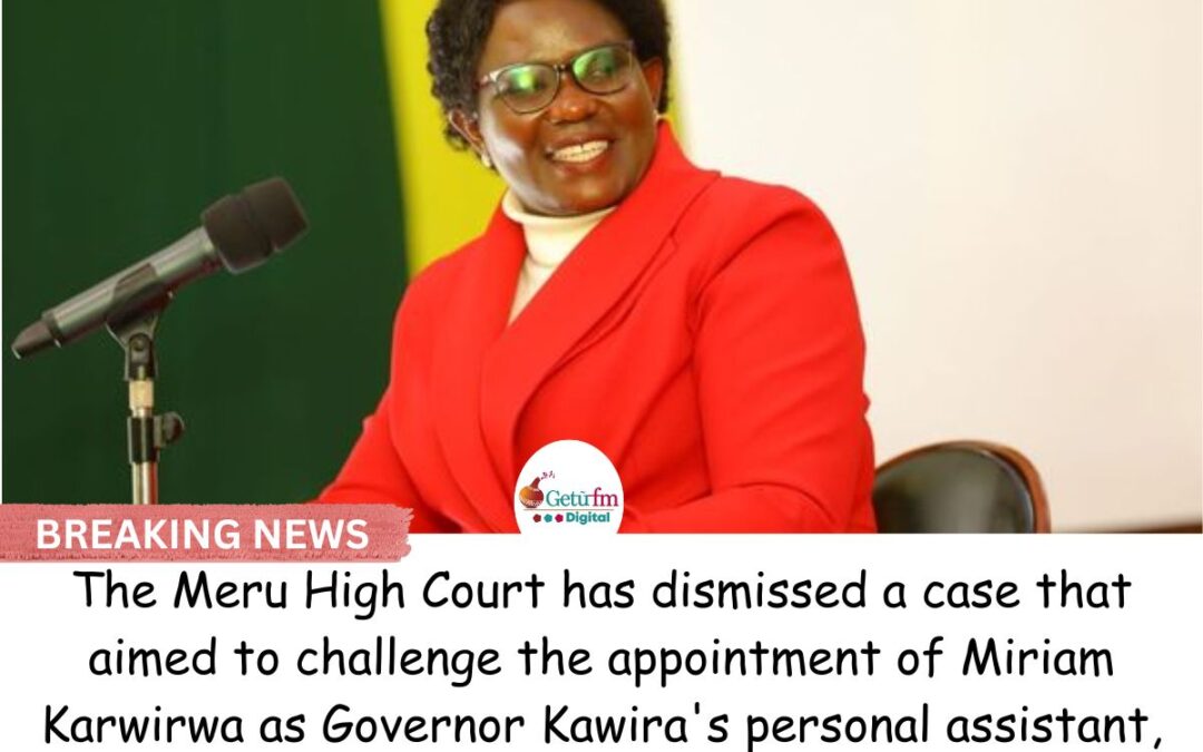 The Meru High Court has dismissed a case that aimed to challenge the appointment of Miriam Karwirwa as Governor Kawira’s personal assistant, and ordered the petitioner to cover the legal expenses.