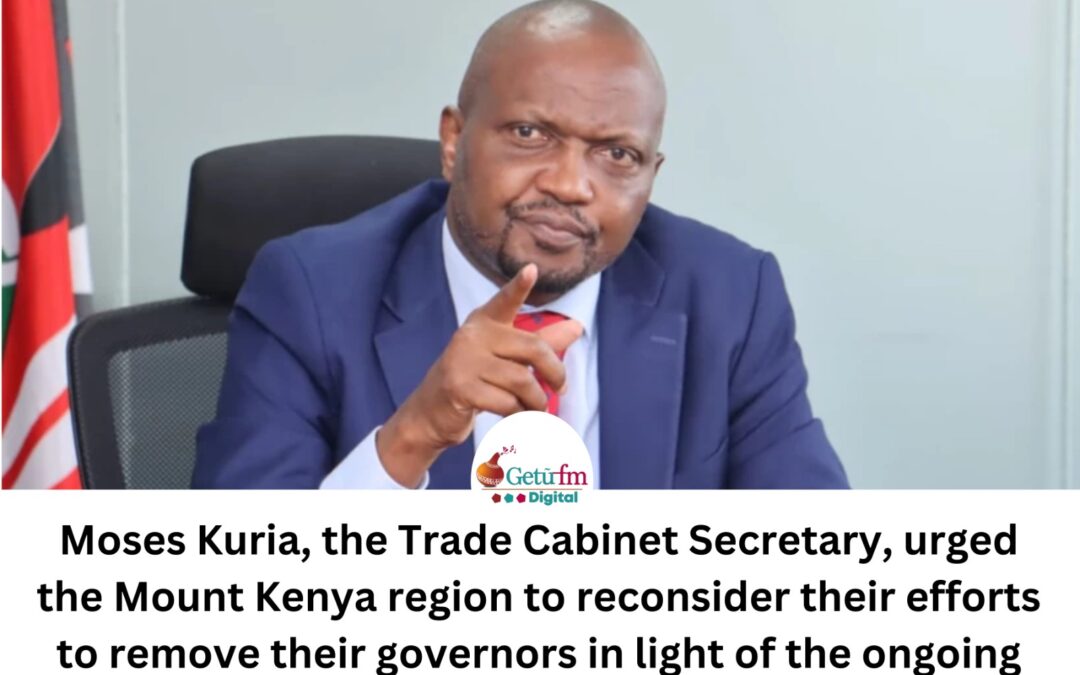 Moses Kuria, the Trade Cabinet Secretary, urged the Mount Kenya region to reconsider their efforts to remove their governors in light of the ongoing conflict between Meru County MCAs and Governor Kawira Mwangaza.