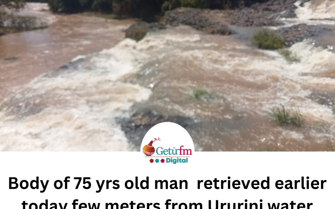 Body of 75 yrs old man retrieved earlier today few meters from Ururini water fall